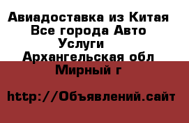 Авиадоставка из Китая - Все города Авто » Услуги   . Архангельская обл.,Мирный г.